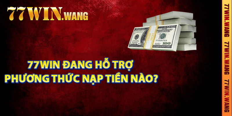 77Win đang hỗ trợ phương thức nạp tiền nào?