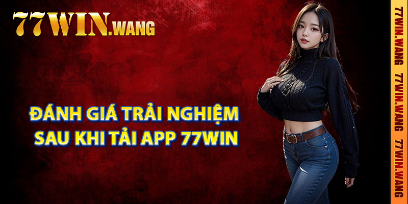 Đánh giá trải nghiệm sau khi tải app 77Win