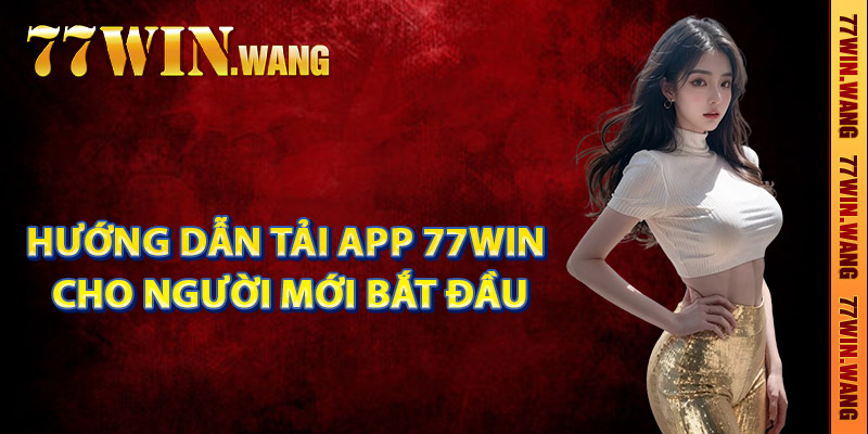 Hướng dẫn tải app 77Win cho người mới bắt đầu