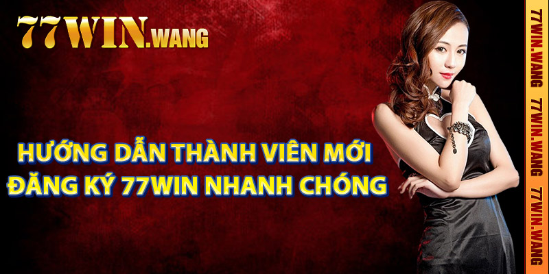 Hướng dẫn thành viên mới đăng ký 77Win nhanh chóng