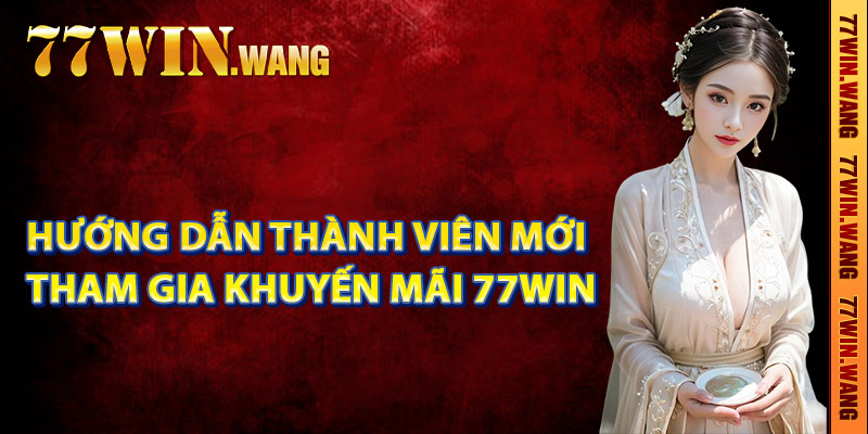 Hướng dẫn thành viên mới tham gia khuyến mãi 77Win