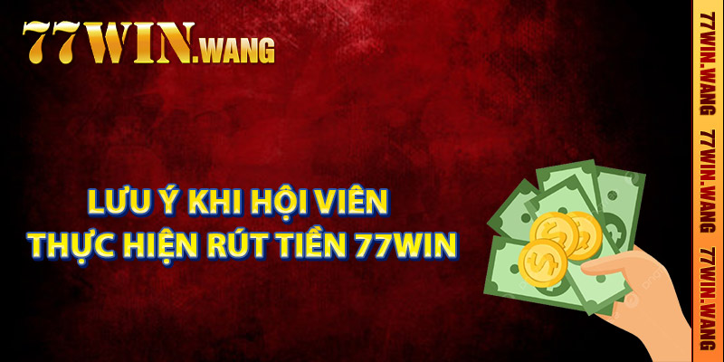 Lưu ý khi hội viên thực hiện rút tiền 77Win