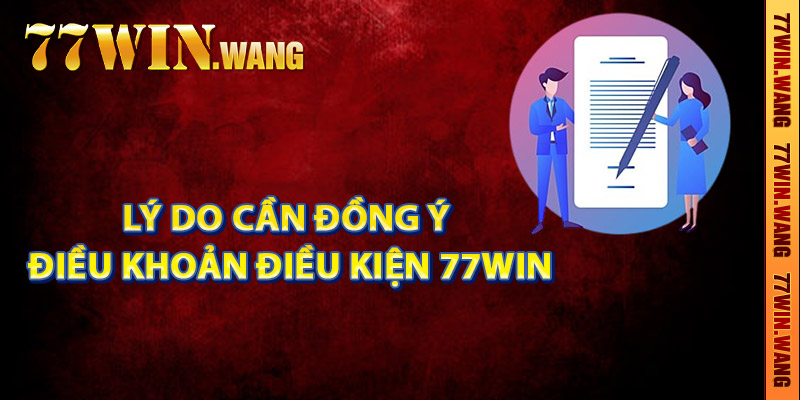 Lý do cần đồng ý điều khoản điều kiện 77Win