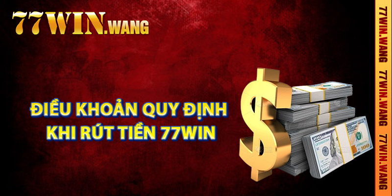 Những điều khoản quy định khi rút tiền 77Win