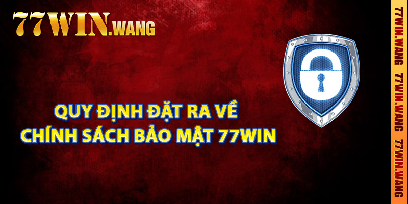 Quy định đặt ra về chính sách bảo mật 77Win